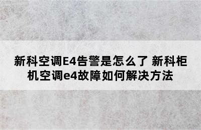 新科空调E4告警是怎么了 新科柜机空调e4故障如何解决方法